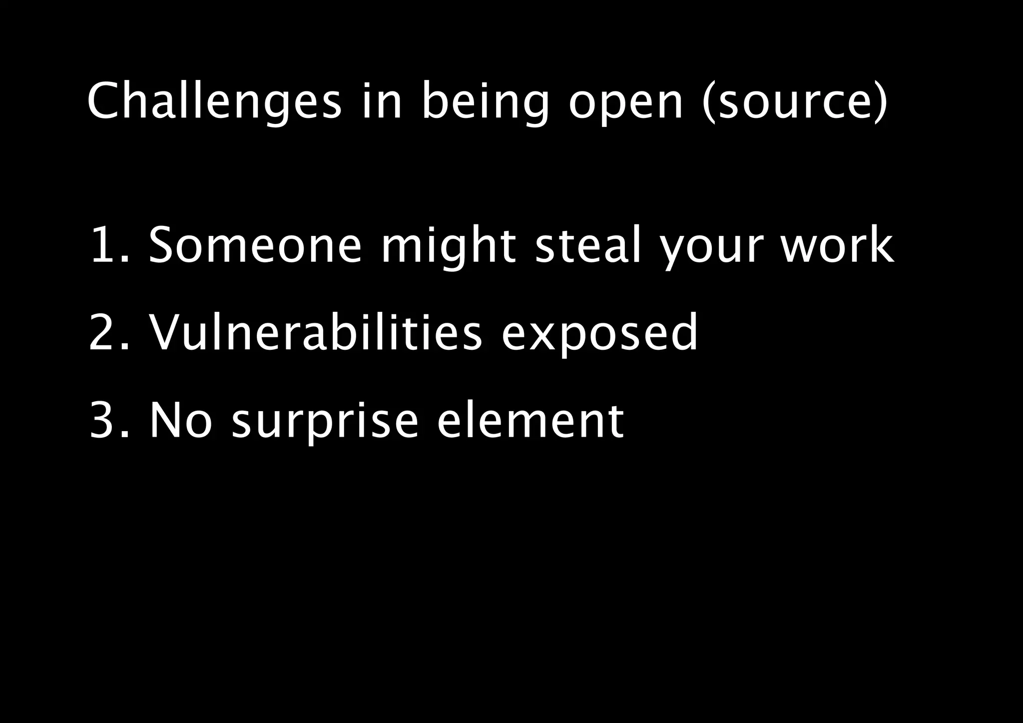 Challenges in being open (source)
1. Someone might steal your work
2. Vulnerabilities exposed
3. No surprise element
 