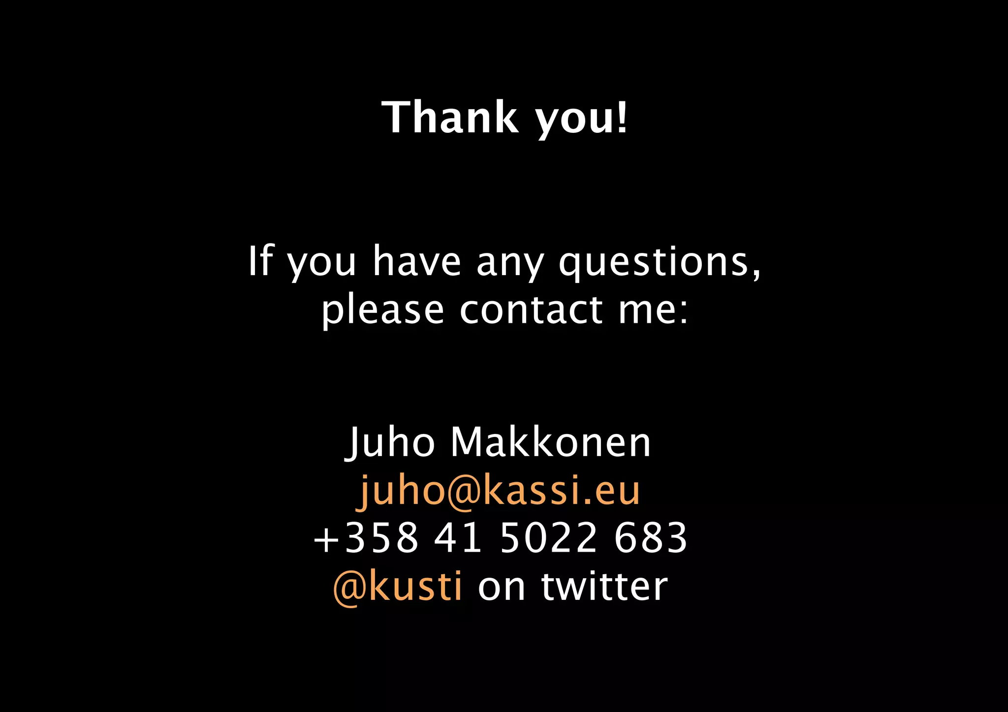 Thank you!
If you have any questions,
please contact me:
Juho Makkonen
juho@kassi.eu
+358 41 5022 683
@kusti on twitter
 