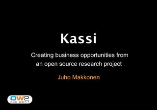 Kassi
Creating business opportunities from
an open source research project
Juho Makkonen
 