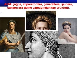 Prof.Dr. İbrahim USLU
Antik çağda, imparatorlara, generallere, şairlere,
sanatçılara defne yaprağından taç örülürdü.
•
 