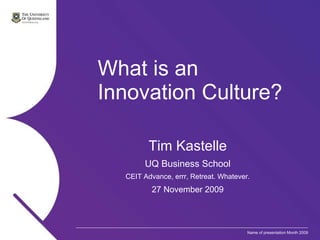 What is an  Innovation Culture? Tim Kastelle UQ Business School CEIT Advance, errr, Retreat. Whatever. 27 November 2009 