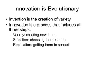 Innovation is Evolutionary <ul><li>Invention is the creation of variety </li></ul><ul><li>Innovation is a process that inc...