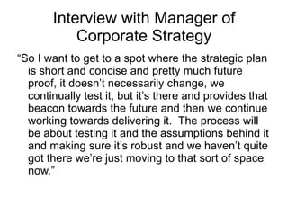 Interview with Manager of Corporate Strategy <ul><li>“ So I want to get to a spot where the strategic plan is short and co...