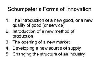 Schumpeter’s Forms of Innovation <ul><li>The introduction of a new good, or a new quality of good (or service) </li></ul><...