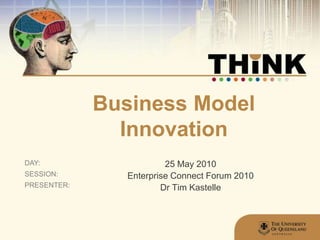 Business Model Innovation 25 May 2010 Enterprise Connect Forum 2010 Dr Tim Kastelle 