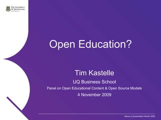 Open Education? Tim Kastelle UQ Business School Panel on Open Educational Content & Open Source Models 4 November 2009 