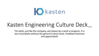 Kasten Engineering Culture Deckv0.1
This deck, just like the company, will always be a work in progress. It is
also incomplete without the general Culture Deck. Feedback welcome
and appreciated!
 