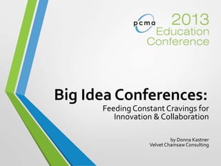 Big Idea Conferences:
Feeding Constant Cravings for
Innovation & Collaboration
by Donna Kastner
Velvet ChainsawConsulting
 