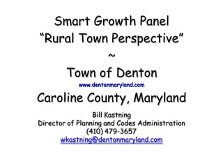 Smart Growth Panel “Rural Town Perspective” ~ Town of Denton www.dentonmaryland.com Caroline County, Maryland 