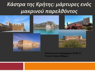 Κάστρα της Κρήτης: μάρτυρες ενός
μακρινού παρελθόντος
Πολιτιστικό πρόγραμμα 2016-17
Γενικό Λύκειο Βάμου
 