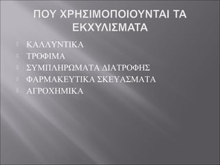  ΚΑΛΛΥΝΤΙΚΑ
 ΤΡΟΦΙΜΑ
 ΣΥΜΠΛΗΡΩΜΑΤΑ ΔΙΑΤΡΟΦΗΣ
 ΦΑΡΜΑΚΕΥΤΙΚΑ ΣΚΕΥΑΣΜΑΤΑ
 ΑΓΡΟΧΗΜΙΚΑ
 