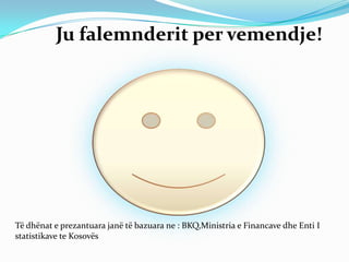 Ju falemnderit per vemendje!




Të dhënat e prezantuara janë të bazuara ne : BKQ,Ministria e Financave dhe Enti I
statistikave te Kosovës
 