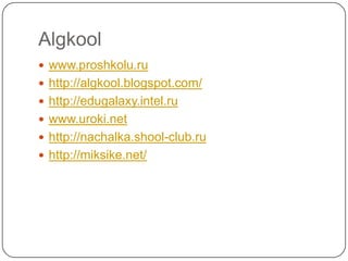 Algkoolwww.proshkolu.ruhttp://algkool.blogspot.com/http://edugalaxy.intel.ruwww.uroki.nethttp://nachalka.shool-club.ruhttp://miksike.net/