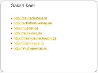 Saksa keel http://deutsch-best.ruhttp://schubert-verlag.dehttp://hueber.dehttp://ralf-kinas.dehttp://mein-deutschbuch.dehttp://grammade.ruhttp://studygerman.ru