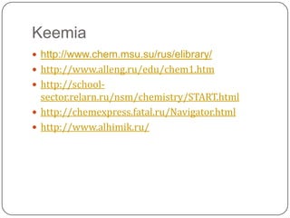 Keemiahttp://www.chem.msu.su/rus/elibrary/http://www.alleng.ru/edu/chem1.htmhttp://school-sector.relarn.ru/nsm/chemistry/START.htmlhttp://chemexpress.fatal.ru/Navigator.htmlhttp://www.alhimik.ru/