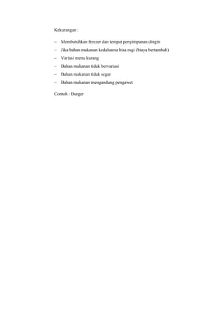 Kekurangan :
 Membutuhkan freezer dan tempat penyimpanan dingin
 Jika bahan makanan kedaluarsa bisa rugi (biaya bertambah)
 Variasi menu kurang
 Bahan makanan tidak bervariasi
 Bahan makanan tidak segar
 Bahan makanan mengandung pengawet
Contoh : Burger
 
