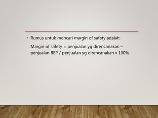 • Rumus untuk mencari margin of safety adalah:
Margin of safety = penjualan yg direncanakan –
penjualan BEP / penjualan yg direncanakan x 100%
 