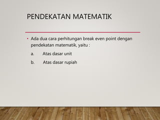 PENDEKATAN MATEMATIK
• Ada dua cara perhitungan break even point dengan
pendekatan matematik, yaitu :
a. Atas dasar unit
b. Atas dasar rupiah
 