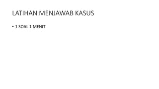 LATIHAN MENJAWAB KASUS
• 1 SOAL 1 MENIT
 