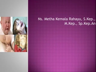 Ns. Metha Kemala Rahayu, S.Kep.,
M.Kep., Sp.Kep.An
 