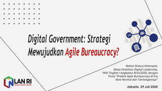 Bahan Diskusi Kelompok,	
  
Mata	
  Pelatihan Digital	
  Leadership,	
  
PKN	
  Tingkat	
  I	
  Angkatan XLVI/2020,	
  dengan
Tema “Praktik Agile	
  Bureaucracy	
  di	
  Era	
  
New	
  Normal	
  dan Tantangannya”
Jakarta, 29 Juli 2020
 