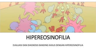 HIPEREOSINOFILIA
EVALUASI DAN DIAGNOSIS BANDING KASUS DENGAN HIPEREOSINOFILIA
 