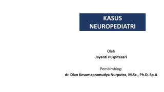 Oleh
Jayanti Puspitasari
Pembimbing:
dr. Dian Kesumapramudya Nurputra, M.Sc., Ph.D, Sp.A
KASUS
NEUROPEDIATRI
 