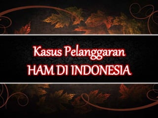 Kasus Pelanggaran
HAM DI INDONESIA
 