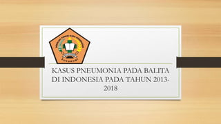 KASUS PNEUMONIA PADA BALITA
DI INDONESIA PADA TAHUN 2013-
2018
 