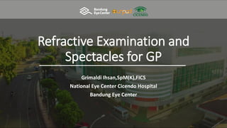 Refractive Examination and
Spectacles for GP
Grimaldi Ihsan,SpM(K),FICS
National Eye Center Cicendo Hospital
Bandung Eye Center
 