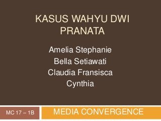KASUS WAHYU DWI 
PRANATA 
Amelia Stephanie 
Bella Setiawati 
Claudia Fransisca 
Cynthia 
MC 17 – 1B MEDIA CONVERGENCE 
 