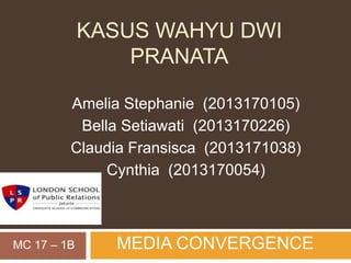 KASUS WAHYU DWI 
PRANATA 
Amelia Stephanie (2013170105) 
Bella Setiawati (2013170226) 
Claudia Fransisca (2013171038) 
Cynthia (2013170054) 
MC 17 – 1B MEDIA CONVERGENCE 
 