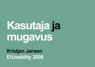 Kasutaja ja
mugavus
Kristjan Jansen
E!Usability 2008
 