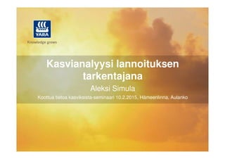 Kasvianalyysi lannoituksen
tarkentajanatarkentajana
Aleksi Simula
Koottua tietoa kasviksista-seminaari 10.2.2015, Hämeenlinna, Aulanko
 