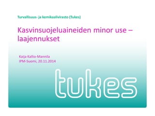 Turvallisuus- ja kemikaalivirasto (Tukes) 
Kasvinsuojeluaineiden minor use – laajennukset 
Kaija Kallio-Mannila 
IPM-Suomi, 20.11.2014  