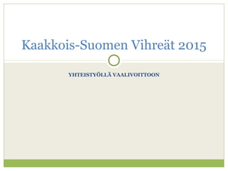 Kaakkois-Suomen Vihreät 2015 
YHTEISTYÖLLÄ VAALIVOITTOON 
 