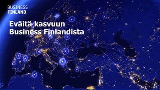 Eväitä kasvuun
Business Finlandista
 