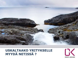 USKALTAAKO YRITYKSELLE
MYYDÄ NETISSÄ ?
 