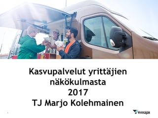 Kasvupalvelut yrittäjien
näkökulmasta
2017
TJ Marjo Kolehmainen
1
 