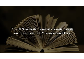 70 - 80 % kaikesta olemassa olevasta datasta
on luotu viimeisen 24 kuukauden aikana
 
