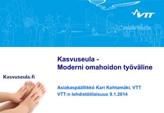 Kasvuseula Moderni omahoidon työväline
Asiakaspäällikkö Kari Kohtamäki, VTT
VTT:n lehdistötilaisuus 9.1.2014

 