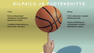 K I L PA I L U J A T U O T E K E H I T Y S
Yritys
Pyrkii erottautumaan
kilpailijoista hyödykkeiden
laadulla tai hinnalla
Tuotteiden hidas kehitys ja
toimivuuden varmistus
Starup
Pyrkii valtaamaan nopeasti
Markkinaosuutta
Nopea tuotekehitys ja
mahdollisesti virheiden
jälkikäteinen korjaus
 