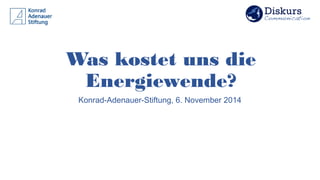 Was kostet uns die
Energiewende?
Konrad-Adenauer-Stiftung, 6. November 2014
 