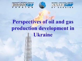 Perspectives of oil and gas
production development in
Ukraine
 