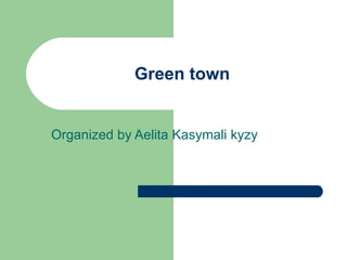 Green town Organized by Aelita Kasymali kyzy 