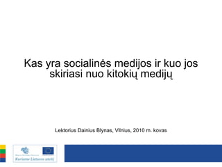 Kas yra socialinės medijos ir kuo jos
     skiriasi nuo kitokių medijų




      Lektorius Dainius Blynas, Vilnius, 2010 m. kovas
 