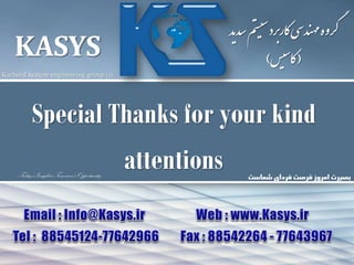 KASYS
Karbord System engineering group co.
‫سدید‬‫م‬‫ت‬‫س‬‫ی‬‫س‬‫ارربد‬‫ک‬‫ی‬‫س‬‫ند‬‫مه‬‫روه‬‫گ‬
(‫س‬‫ی‬‫س‬‫ا‬‫ک‬)
‫شماست‬ ‫فردای‬ ‫فرصت‬ ‫امروز‬ ‫بصیرت‬Today’s Insight is Tomorrow's Opportunity
Special Thanks for your kind
attentions
 