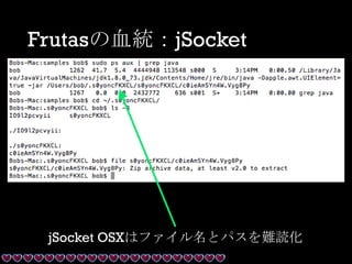 Frutasの血統：jSocket
jSocket OSXはファイル名とパスを難読化
 