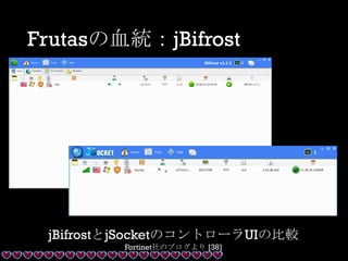 Frutasの血統：jBifrost
jBifrostとjSocketのコントローラUIの比較
Fortinet社のブログより [38]
 