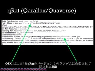 qRat (Qarallax/Quaverse)
OSX上におけるqRatのバージョン２のランダムに命名されて
隠されたJAR
 
